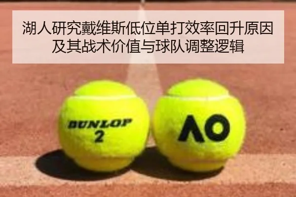 湖人研究戴维斯低位单打效率回升原因及其战术价值与球队调整逻辑