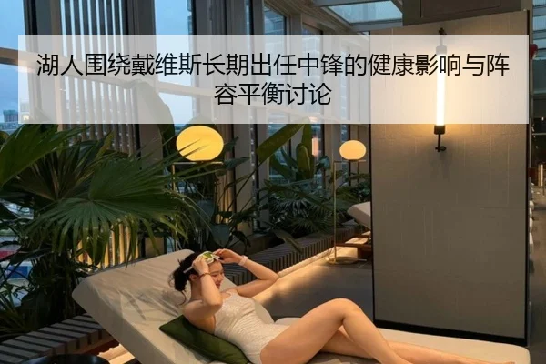 湖人围绕戴维斯长期出任中锋的健康影响与阵容平衡讨论