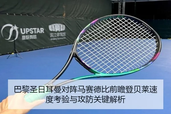 巴黎圣日耳曼对阵马赛德比前瞻登贝莱速度考验与攻防关键解析
