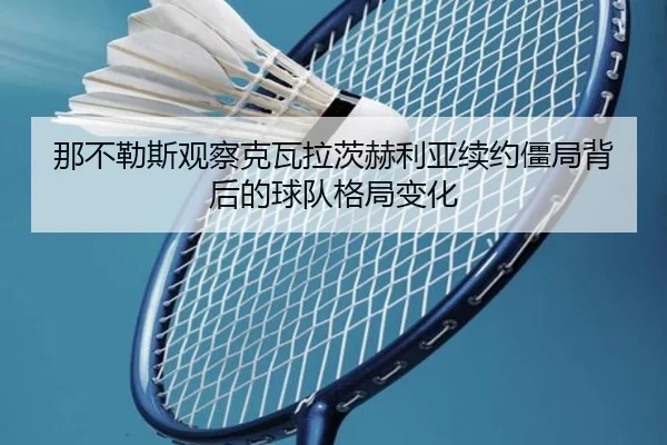 那不勒斯观察克瓦拉茨赫利亚续约僵局背后的球队格局变化