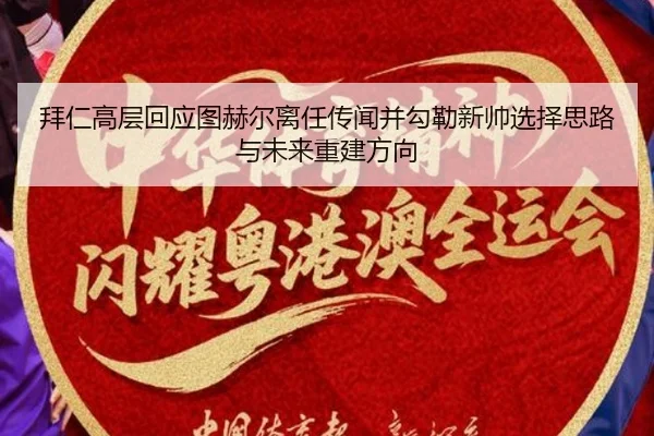 拜仁高层回应图赫尔离任传闻并勾勒新帅选择思路与未来重建方向