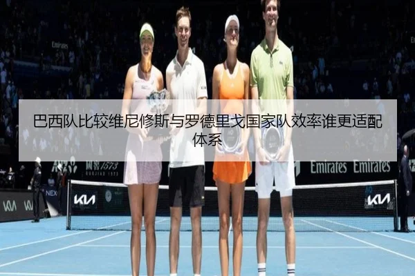 巴西队比较维尼修斯与罗德里戈国家队效率谁更适配体系