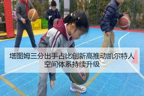 塔图姆三分出手占比创新高推动凯尔特人空间体系持续升级